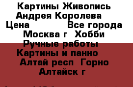 Картины Живопись Андрея Королева. › Цена ­ 9 000 - Все города, Москва г. Хобби. Ручные работы » Картины и панно   . Алтай респ.,Горно-Алтайск г.